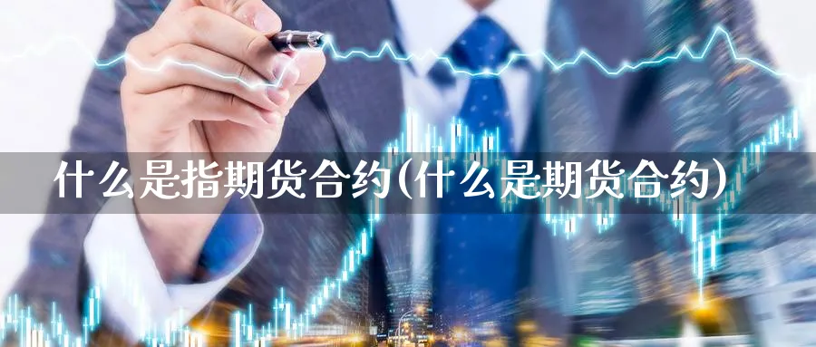 什么是指期货合约(什么是期货合约)_https://www.xmhbzsgs.com_原油期货_第1张