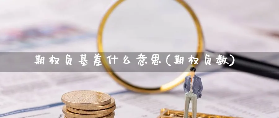 期权负基差什么意思(期权负数)_https://www.xmhbzsgs.com_原油期货_第1张