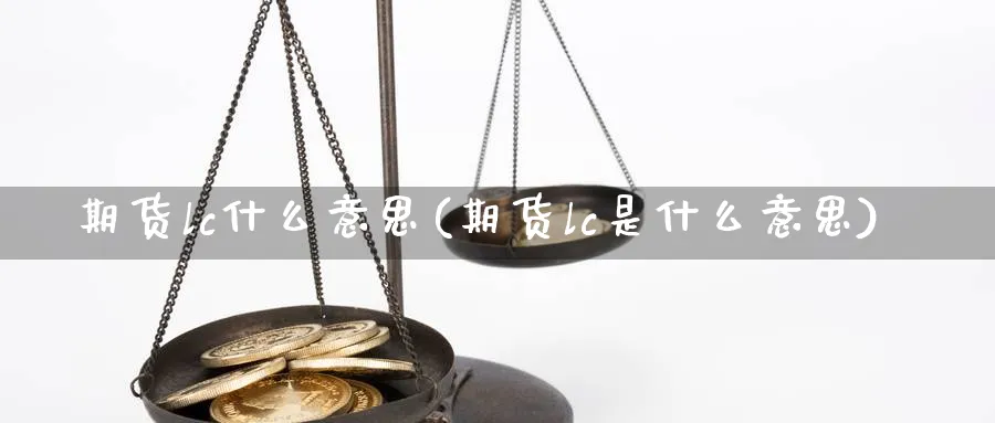 期货lc什么意思(期货lc是什么意思)_https://www.xmhbzsgs.com_期货入门_第1张