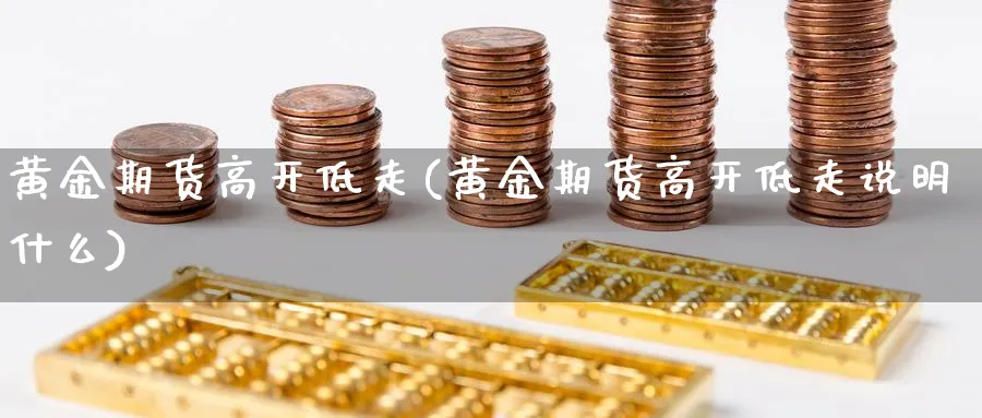 黄金期货高开低走(黄金期货高开低走说明什么)_https://www.xmhbzsgs.com_内盘期货_第1张