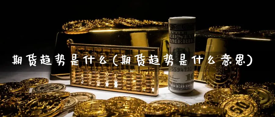 期货趋势是什么(期货趋势是什么意思)_https://www.xmhbzsgs.com_原油期货_第1张