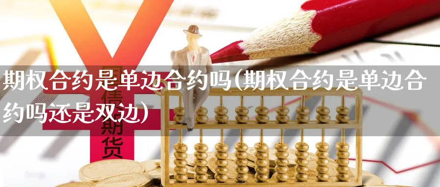 期权合约是单边合约吗(期权合约是单边合约吗还是双边)_https://www.xmhbzsgs.com_期货入门_第1张