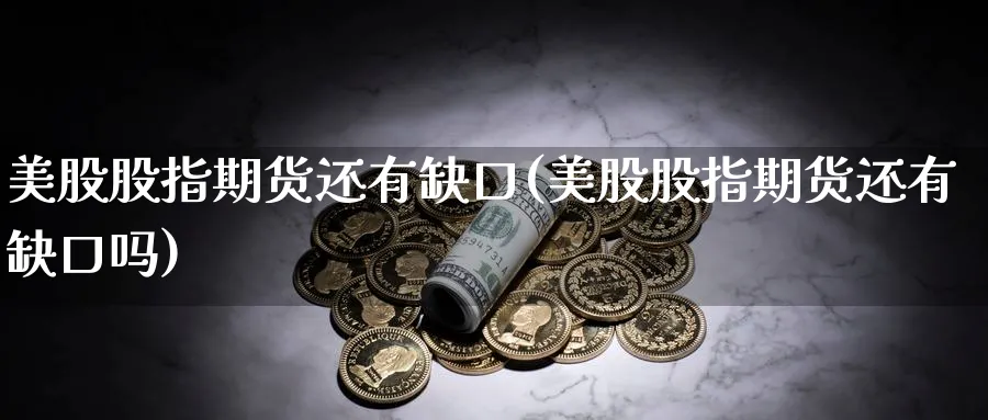 美股股指期货还有缺口(美股股指期货还有缺口吗)_https://www.xmhbzsgs.com_期货直播_第1张