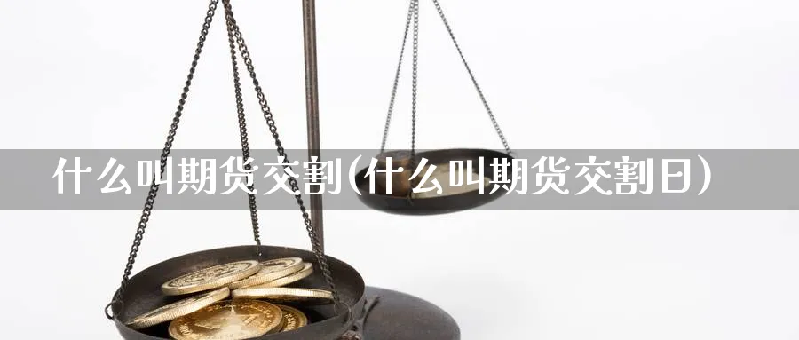 什么叫期货交割(什么叫期货交割日)_https://www.xmhbzsgs.com_期货入门_第1张