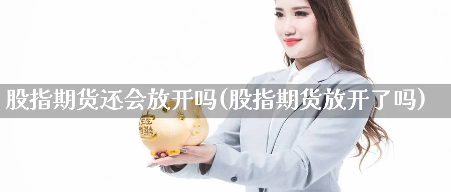 股指期货还会放开吗(股指期货放开了吗)_https://www.xmhbzsgs.com_期货品种_第1张