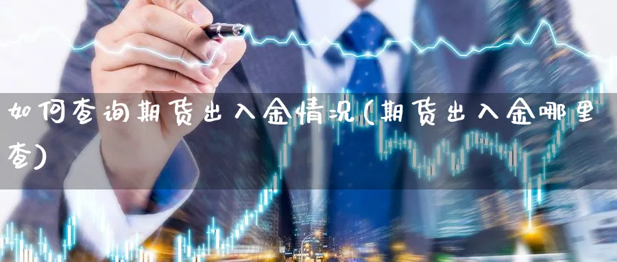 如何查询期货出入金情况(期货出入金哪里查)_https://www.xmhbzsgs.com_期货品种_第1张