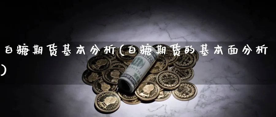 白糖期货基本分析(白糖期货的基本面分析)_https://www.xmhbzsgs.com_原油期货_第1张