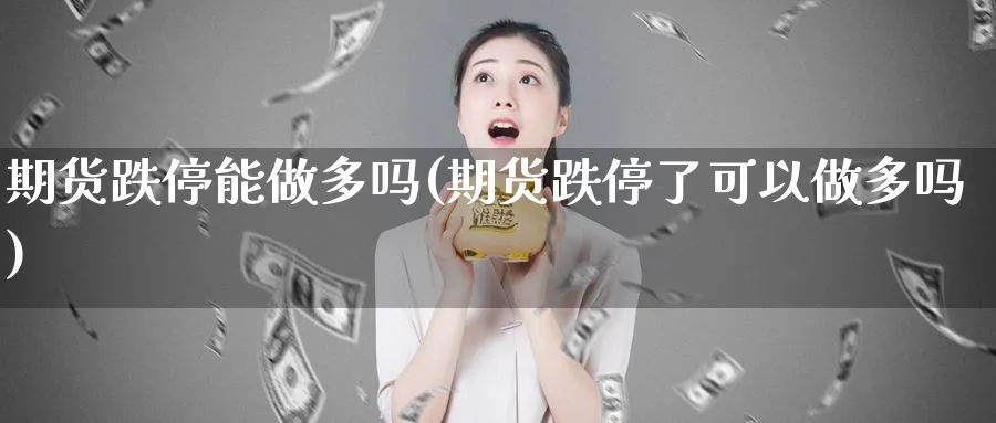 期货跌停能做多吗(期货跌停了可以做多吗)_https://www.xmhbzsgs.com_原油期货_第1张