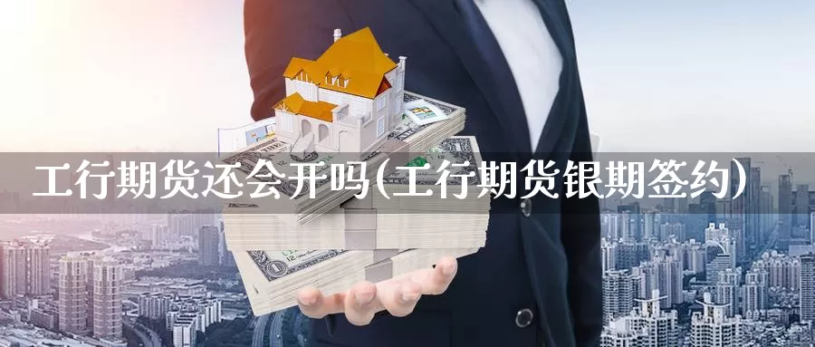 工行期货还会开吗(工行期货银期签约)_https://www.xmhbzsgs.com_原油期货_第1张