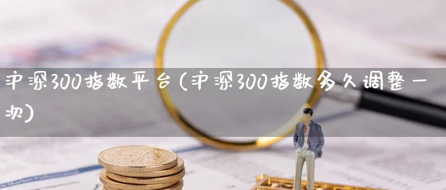 沪深300指数平台(沪深300指数多久调整一次)_https://www.xmhbzsgs.com_期货品种_第1张