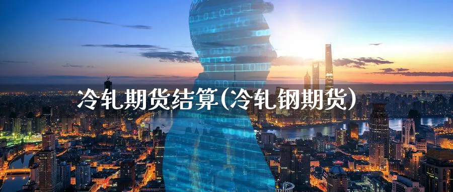 冷轧期货结算(冷轧钢期货)_https://www.xmhbzsgs.com_内盘期货_第1张