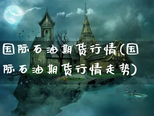 国际石油期货行情(国际石油期货行情走势)_https://www.xmhbzsgs.com_内盘期货_第1张