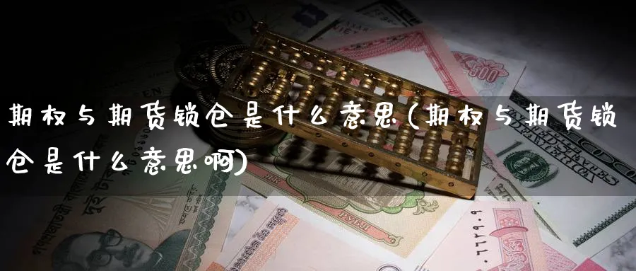 期权与期货锁仓是什么意思(期权与期货锁仓是什么意思啊)_https://www.xmhbzsgs.com_原油期货_第1张