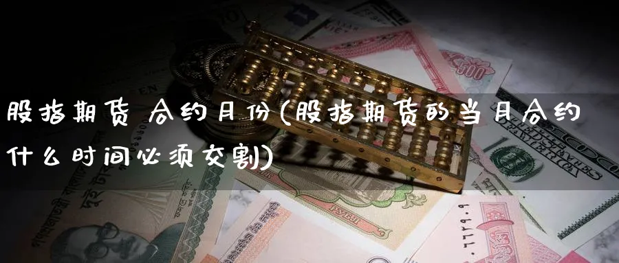 股指期货 合约月份(股指期货的当月合约什么时间必须交割)_https://www.xmhbzsgs.com_内盘期货_第1张