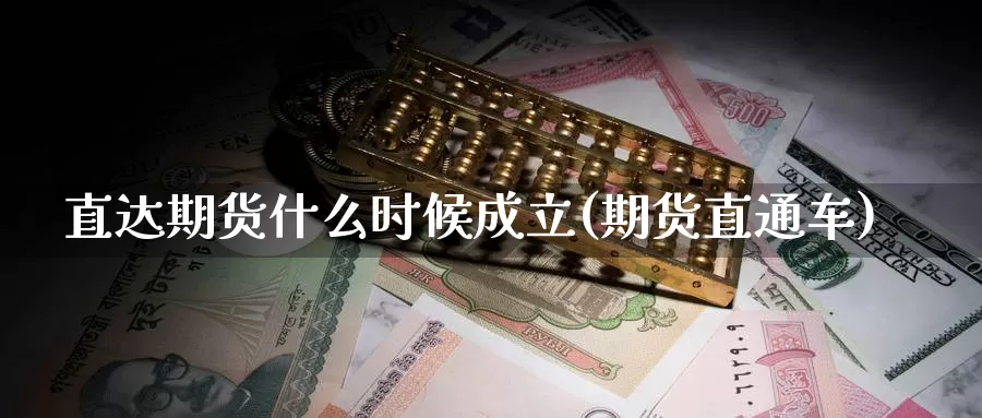 直达期货什么时候成立(期货直通车)_https://www.xmhbzsgs.com_期货入门_第1张