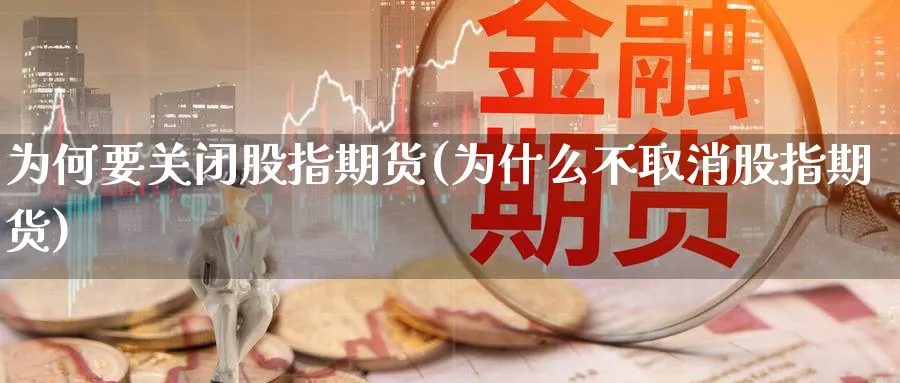 为何要关闭股指期货(为什么不取消股指期货)_https://www.xmhbzsgs.com_内盘期货_第1张