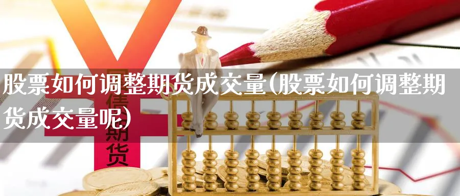 股票如何调整期货成交量(股票如何调整期货成交量呢)_https://www.xmhbzsgs.com_原油期货_第1张