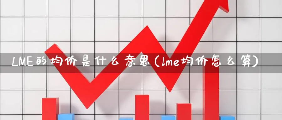 LME的均价是什么意思(lme均价怎么算)_https://www.xmhbzsgs.com_内盘期货_第1张