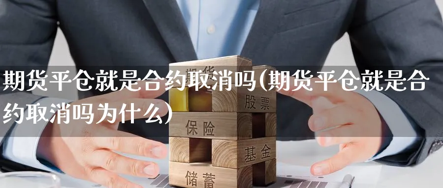 期货平仓就是合约取消吗(期货平仓就是合约取消吗为什么)_https://www.xmhbzsgs.com_内盘期货_第1张