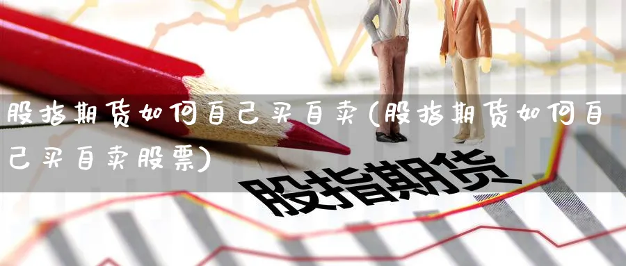 股指期货如何自己买自卖(股指期货如何自己买自卖股票)_https://www.xmhbzsgs.com_原油期货_第1张