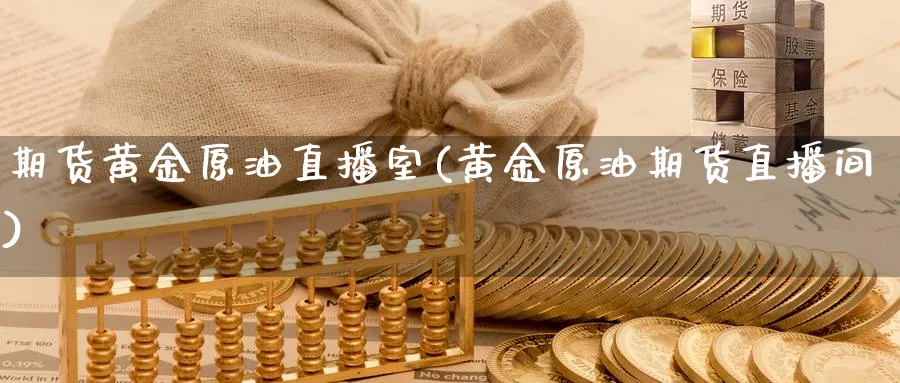 期货黄金原油直播室(黄金原油期货直播间)_https://www.xmhbzsgs.com_期货直播_第1张