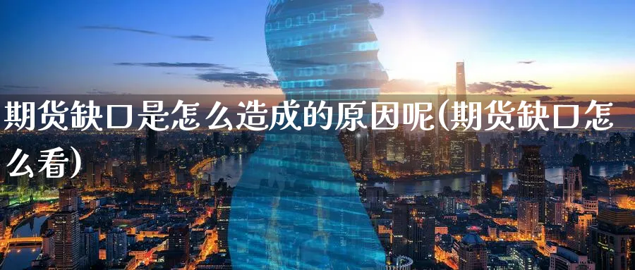 期货缺口是怎么造成的原因呢(期货缺口怎么看)_https://www.xmhbzsgs.com_内盘期货_第1张