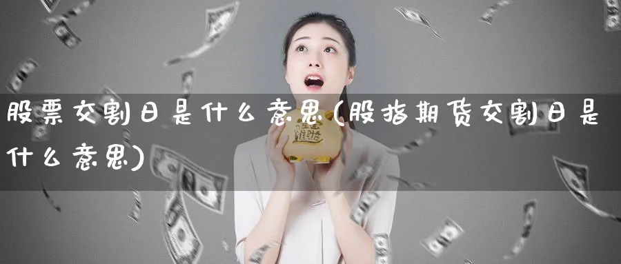 股票交割日是什么意思(股指期货交割日是什么意思)_https://www.xmhbzsgs.com_期货分析_第1张