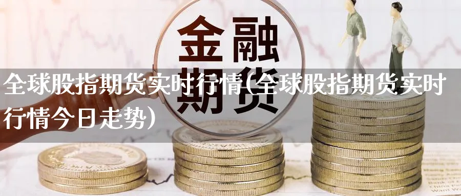 全球股指期货实时行情(全球股指期货实时行情今日走势)_https://www.xmhbzsgs.com_期货入门_第1张