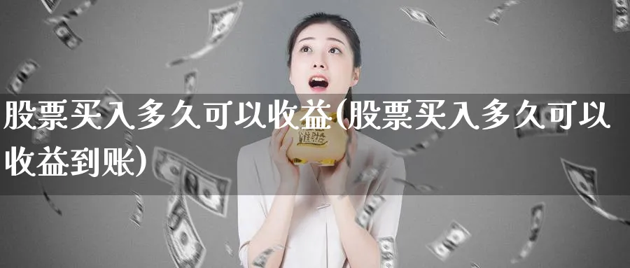 股票买入多久可以收益(股票买入多久可以收益到账)_https://www.xmhbzsgs.com_内盘期货_第1张