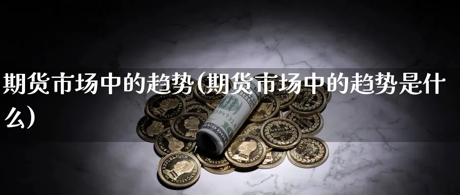 期货市场中的趋势(期货市场中的趋势是什么)_https://www.xmhbzsgs.com_内盘期货_第1张