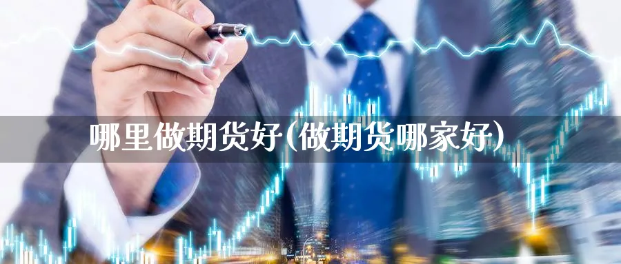 哪里做期货好(做期货哪家好)_https://www.xmhbzsgs.com_期货入门_第1张