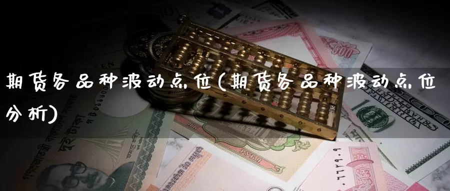 期货各品种波动点位(期货各品种波动点位分析)_https://www.xmhbzsgs.com_期货入门_第1张