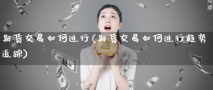 期货交易如何进行(期货交易如何进行趋势追踪)_https://www.xmhbzsgs.com_期货入门_第1张