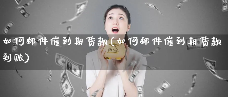 如何邮件催到期货款(如何邮件催到期货款到账)_https://www.xmhbzsgs.com_理财百科_第1张