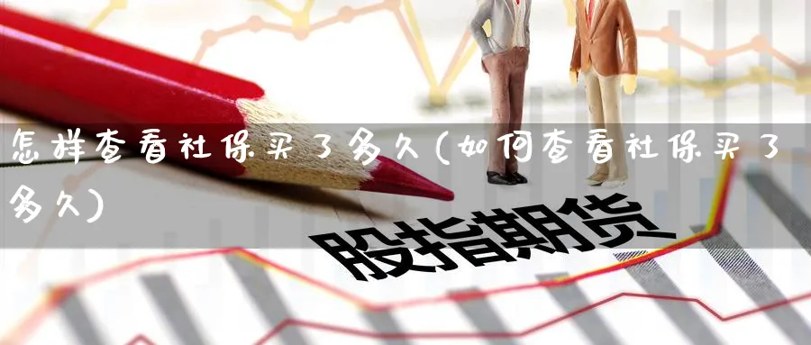 怎样查看社保买了多久(如何查看社保买了多久)_https://www.xmhbzsgs.com_期货分析_第1张