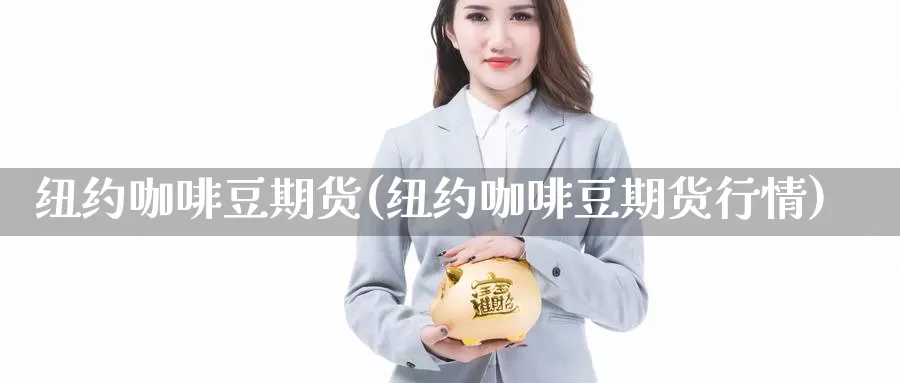 纽约咖啡豆期货(纽约咖啡豆期货行情)_https://www.xmhbzsgs.com_原油期货_第1张