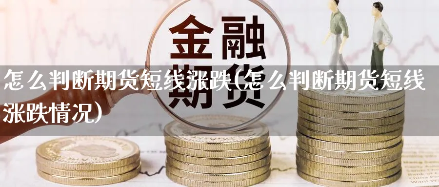 怎么判断期货短线涨跌(怎么判断期货短线涨跌情况)_https://www.xmhbzsgs.com_期货入门_第1张