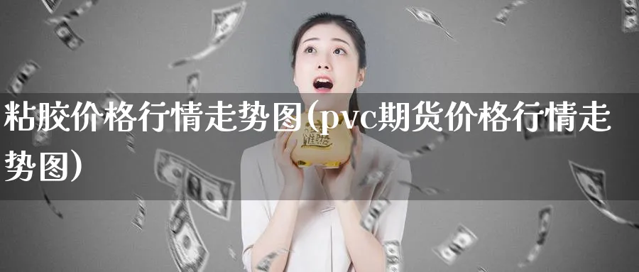 粘胶价格行情走势图(pvc期货价格行情走势图)_https://www.xmhbzsgs.com_期货入门_第1张