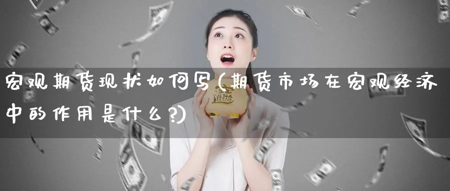 宏观期货现状如何写(期货市场在宏观经济中的作用是什么?)_https://www.xmhbzsgs.com_期货分析_第1张