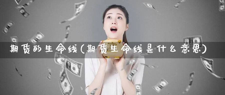 期货的生命线(期货生命线是什么意思)_https://www.xmhbzsgs.com_期货入门_第1张