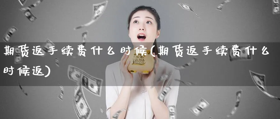 期货返手续费什么时候(期货返手续费什么时候返)_https://www.xmhbzsgs.com_期货入门_第1张