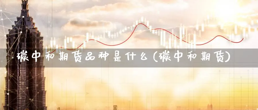 碳中和期货品种是什么(碳中和期货)_https://www.xmhbzsgs.com_期货品种_第1张