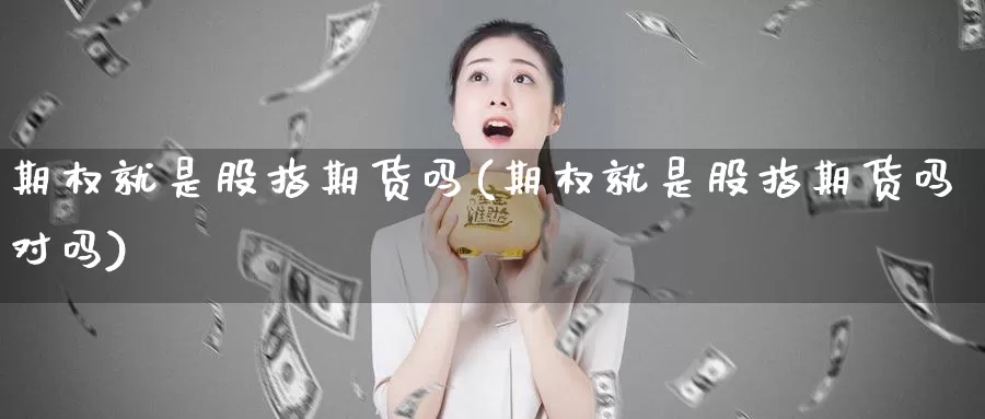 期权就是股指期货吗(期权就是股指期货吗对吗)_https://www.xmhbzsgs.com_内盘期货_第1张