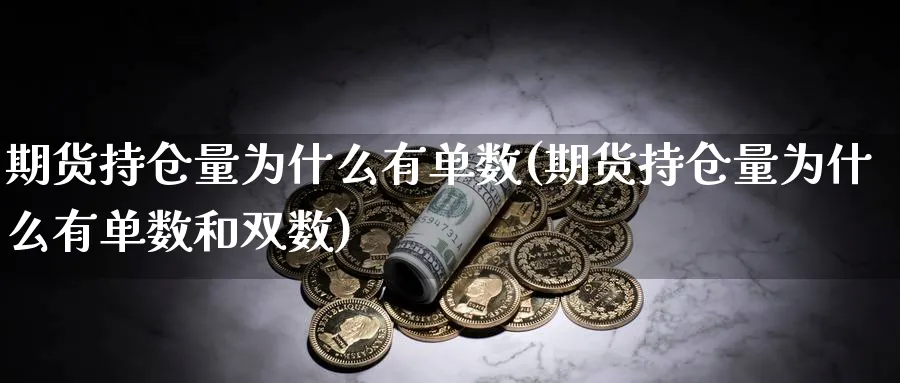 期货持仓量为什么有单数(期货持仓量为什么有单数和双数)_https://www.xmhbzsgs.com_内盘期货_第1张