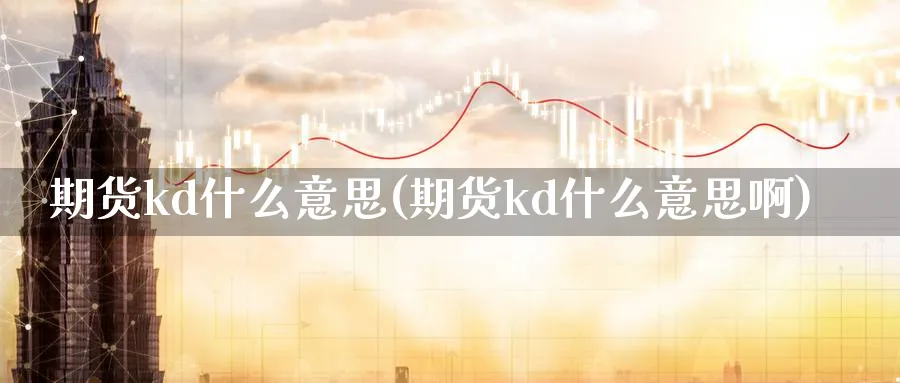 期货kd什么意思(期货kd什么意思啊)_https://www.xmhbzsgs.com_内盘期货_第1张