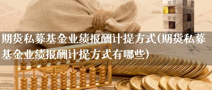 期货私募基金业绩报酬计提方式(期货私募基金业绩报酬计提方式有哪些)_https://www.xmhbzsgs.com_期货分析_第1张