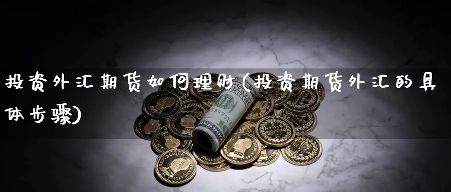 投资外汇期货如何理财(投资期货外汇的具体步骤)_https://www.xmhbzsgs.com_原油期货_第1张