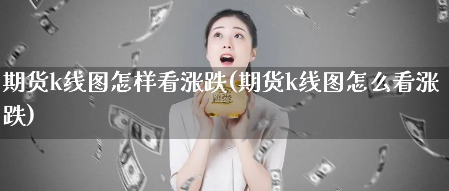 期货k线图怎样看涨跌(期货k线图怎么看涨跌)_https://www.xmhbzsgs.com_期货入门_第1张