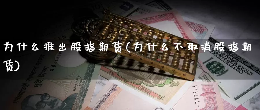 为什么推出股指期货(为什么不取消股指期货)_https://www.xmhbzsgs.com_期货入门_第1张