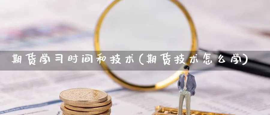 期货学习时间和技术(期货技术怎么学)_https://www.xmhbzsgs.com_内盘期货_第1张